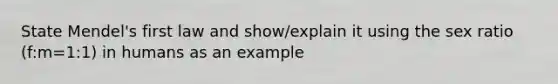 State Mendel's first law and show/explain it using the sex ratio (f:m=1:1) in humans as an example