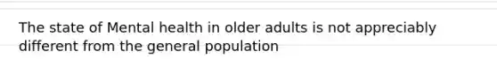 The state of Mental health in older adults is not appreciably different from the general population