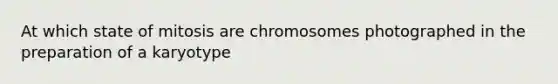 At which state of mitosis are chromosomes photographed in the preparation of a karyotype