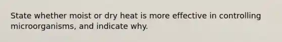 State whether moist or dry heat is more effective in controlling microorganisms, and indicate why.