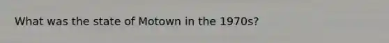What was the state of Motown in the 1970s?