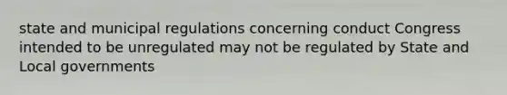 state and municipal regulations concerning conduct Congress intended to be unregulated may not be regulated by State and Local governments