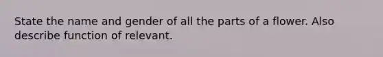 State the name and gender of all the parts of a flower. Also describe function of relevant.