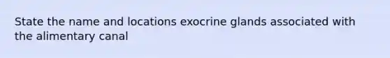 State the name and locations exocrine glands associated with the alimentary canal