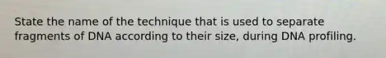 State the name of the technique that is used to separate fragments of DNA according to their size, during DNA profiling.