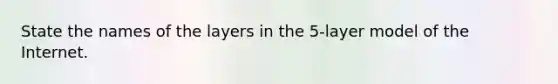 State the names of the layers in the 5-layer model of the Internet.