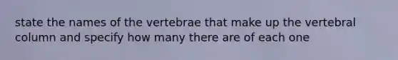 state the names of the vertebrae that make up the <a href='https://www.questionai.com/knowledge/ki4fsP39zf-vertebral-column' class='anchor-knowledge'>vertebral column</a> and specify how many there are of each one