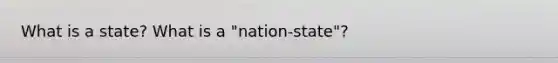 What is a state? What is a "nation-state"?