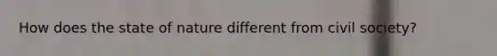How does the state of nature different from civil society?