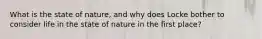 What is the state of nature, and why does Locke bother to consider life in the state of nature in the first place?