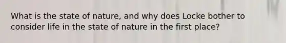 What is the state of nature, and why does Locke bother to consider life in the state of nature in the first place?