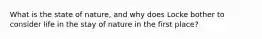 What is the state of nature, and why does Locke bother to consider life in the stay of nature in the first place?