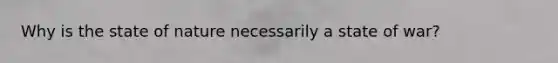 Why is the state of nature necessarily a state of war?