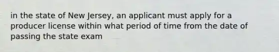 in the state of New Jersey, an applicant must apply for a producer license within what period of time from the date of passing the state exam