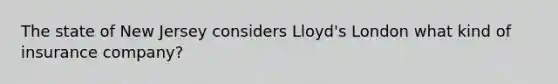 The state of New Jersey considers Lloyd's London what kind of insurance company?