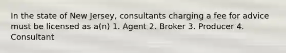 In the state of New Jersey, consultants charging a fee for advice must be licensed as a(n) 1. Agent 2. Broker 3. Producer 4. Consultant