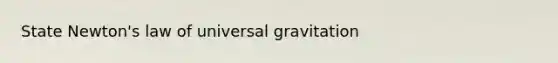 State Newton's law of universal gravitation