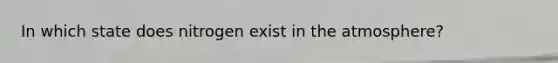 In which state does nitrogen exist in the atmosphere?