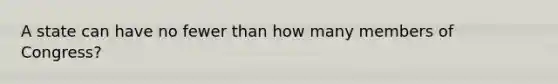 A state can have no fewer than how many members of Congress?