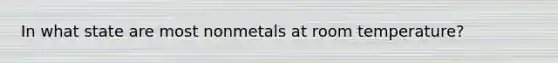 In what state are most nonmetals at room temperature?