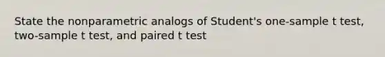 State the nonparametric analogs of Student's one-sample t test, two-sample t test, and paired t test