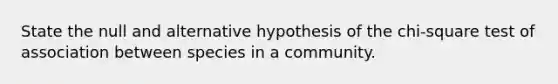 State the null and alternative hypothesis of the chi-square test of association between species in a community.