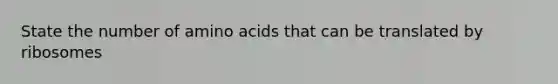 State the number of amino acids that can be translated by ribosomes