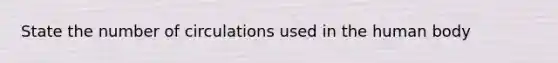 State the number of circulations used in the human body