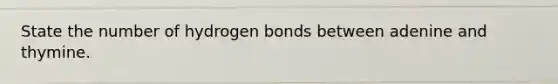 State the number of hydrogen bonds between adenine and thymine.