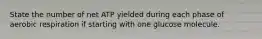 State the number of net ATP yielded during each phase of aerobic respiration if starting with one glucose molecule.