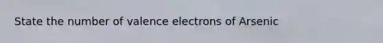 State the number of valence electrons of Arsenic