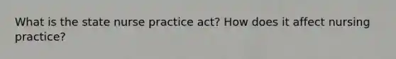 What is the state nurse practice act? How does it affect nursing practice?