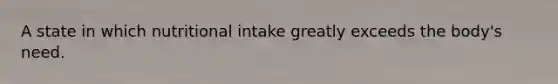 A state in which nutritional intake greatly exceeds the body's need.