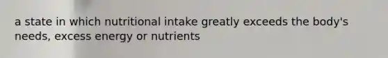 a state in which nutritional intake greatly exceeds the body's needs, excess energy or nutrients