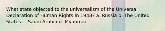 What state objected to the universalism of the Universal Declaration of Human Rights in 1948? a. Russia b. The United States c. Saudi Arabia d. Myanmar