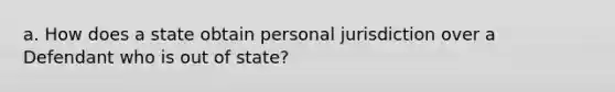 a. How does a state obtain personal jurisdiction over a Defendant who is out of state?