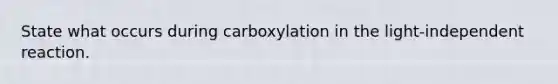 State what occurs during carboxylation in the light-independent reaction.