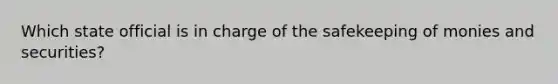 Which state official is in charge of the safekeeping of monies and securities?