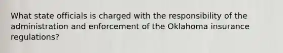 What state officials is charged with the responsibility of the administration and enforcement of the Oklahoma insurance regulations?