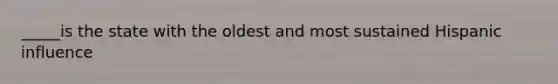 _____is the state with the oldest and most sustained Hispanic influence