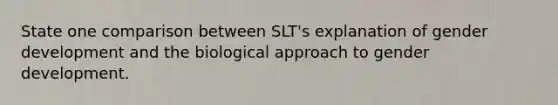 State one comparison between SLT's explanation of gender development and the biological approach to gender development.