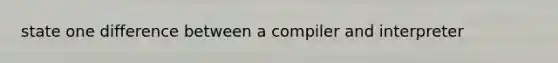 state one difference between a compiler and interpreter