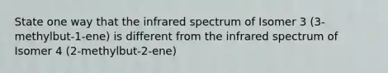 State one way that the infrared spectrum of Isomer 3 (3-methylbut-1-ene) is different from the infrared spectrum of Isomer 4 (2-methylbut-2-ene)