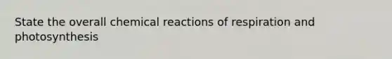 State the overall chemical reactions of respiration and photosynthesis