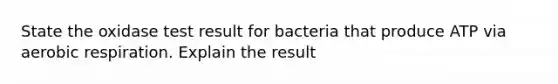 State the oxidase test result for bacteria that produce ATP via aerobic respiration. Explain the result