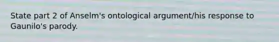 State part 2 of Anselm's ontological argument/his response to Gaunilo's parody.