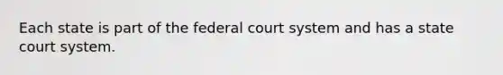 Each state is part of the federal court system and has a state court system.