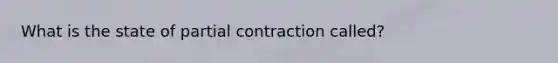 What is the state of partial contraction called?