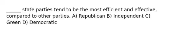 ______ state parties tend to be the most efficient and effective, compared to other parties. A) Republican B) Independent C) Green D) Democratic