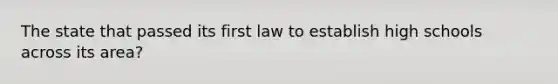 The state that passed its first law to establish high schools across its area?